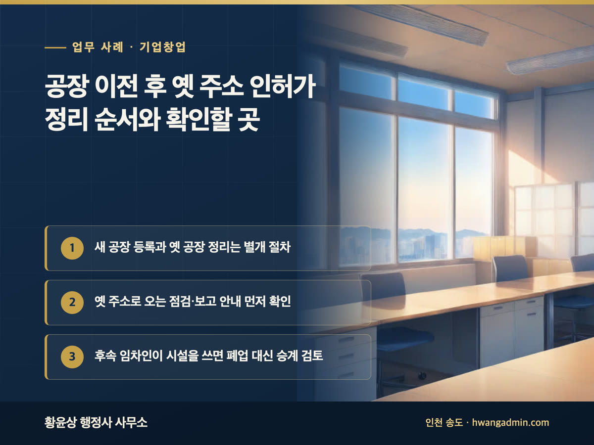 업무 사례 · 기업창업 공장 이전 후 옛 주소 인허가 정리 순서와 확인할 곳 새 공장 등록과 옛 공장 정리는 별개 절차, 옛 주소로 오는 점검·보고 안내 먼저 확인, 후속 임차인이 시설을 쓰면 폐업 대신 승계 검토